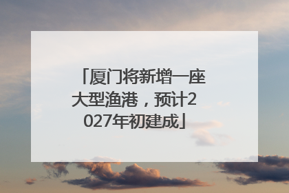 厦门将新增一座大型渔港，预计2027年初建成