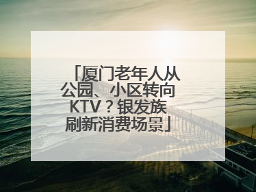 厦门老年人从公园、小区转向KTV？银发族刷新消费场景