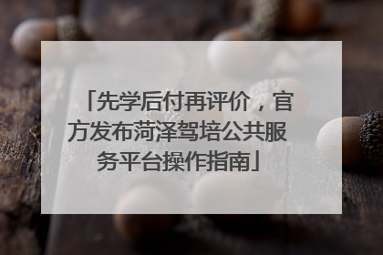 先学后付再评价，官方发布菏泽驾培公共服务平台操作指南