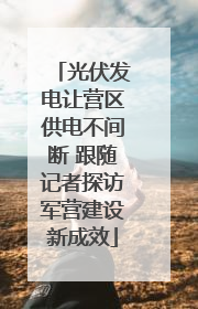 光伏发电让营区供电不间断 跟随记者探访军营建设新成效
