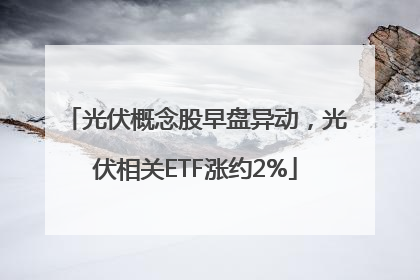 光伏概念股早盘异动，光伏相关ETF涨约2%
