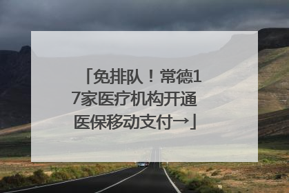 免排队！常德17家医疗机构开通医保移动支付→