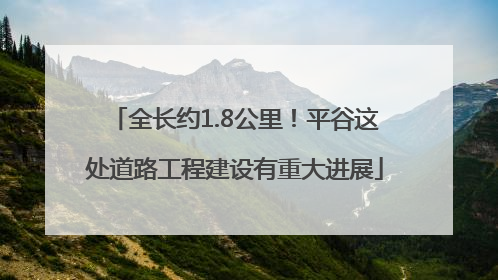 全长约1.8公里！平谷这处道路工程建设有重大进展