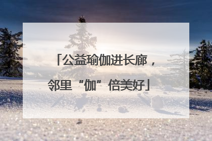 公益瑜伽进长廊，邻里“伽”倍美好