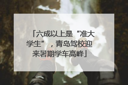 六成以上是“准大学生”，青岛驾校迎来暑期学车高峰