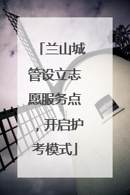 兰山城管设立志愿服务点，开启护考模式