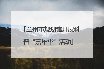 兰州市规划馆开展科普“嘉年华”活动