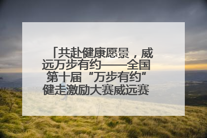 共赴健康愿景，威远万步有约——全国第十届“万步有约”健走激励大赛威远赛区启动仪式