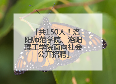 共150人！洛阳师范学院、洛阳理工学院面向社会公开招聘