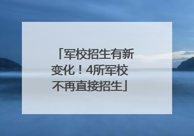 军校招生有新变化！4所军校不再直接招生