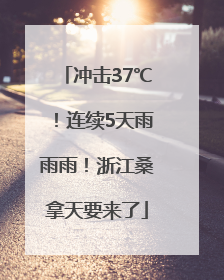 冲击37℃！连续5天雨雨雨！浙江桑拿天要来了