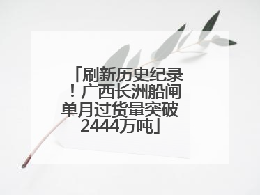 刷新历史纪录！广西长洲船闸单月过货量突破2444万吨