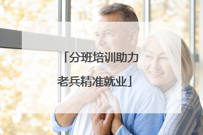 分班培训助力老兵精准就业