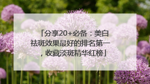 分享20+必备：美白祛斑效果最好的排名第一，收藏淡斑精华红榜
