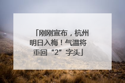 刚刚宣布，杭州明日入梅！气温将重回“2”字头