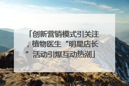 创新营销模式引关注，植物医生“明星店长”活动引爆互动热潮