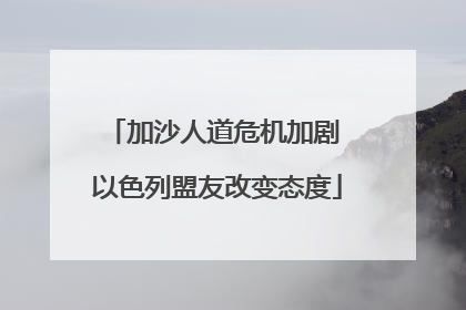 加沙人道危机加剧 以色列盟友改变态度