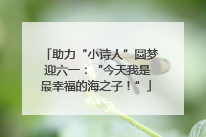 助力“小诗人”圆梦 迎六一：“今天我是最幸福的海之子！”