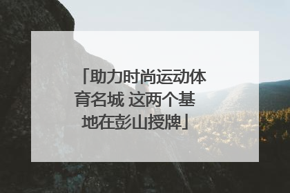 助力时尚运动体育名城 这两个基地在彭山授牌