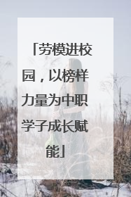 劳模进校园，以榜样力量为中职学子成长赋能