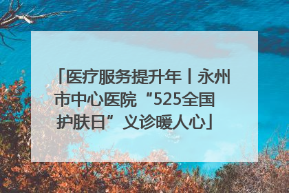 医疗服务提升年丨永州市中心医院“525全国护肤日”义诊暖人心