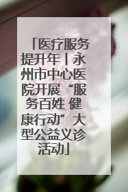 医疗服务提升年丨永州市中心医院开展“服务百姓 健康行动”大型公益义诊活动
