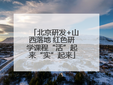 北京研发+山西落地 红色研学课程“活”起来“实”起来