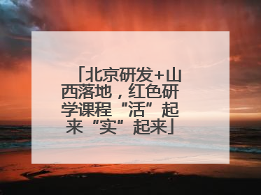 北京研发+山西落地，红色研学课程“活”起来“实”起来