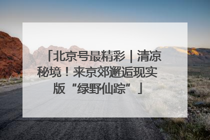 北京号最精彩｜清凉秘境！来京郊邂逅现实版“绿野仙踪”