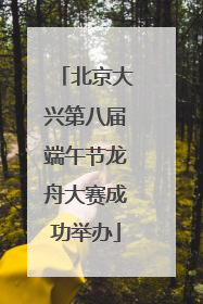 北京大兴第八届端午节龙舟大赛成功举办