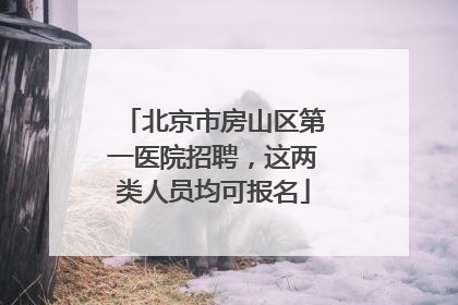 北京市房山区第一医院招聘，这两类人员均可报名