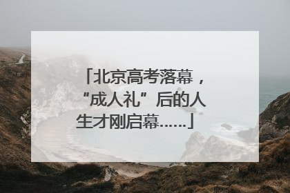 北京高考落幕，“成人礼”后的人生才刚启幕……