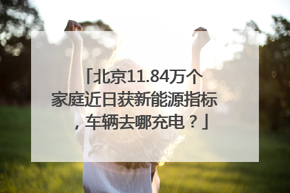 北京11.84万个家庭近日获新能源指标，车辆去哪充电？