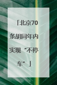 北京70条胡同年内实现“不停车”