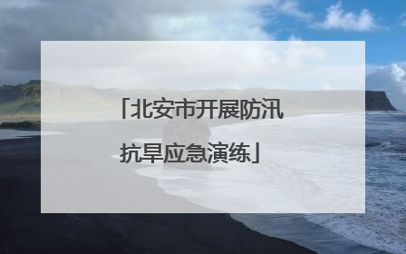 北安市开展防汛抗旱应急演练