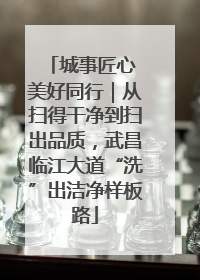 城事匠心 美好同行｜从扫得干净到扫出品质，武昌临江大道“洗”出洁净样板路