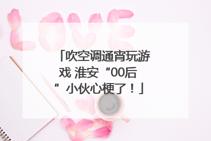 吹空调通宵玩游戏 淮安“00后”小伙心梗了！
