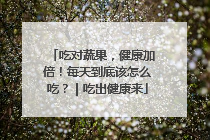 吃对蔬果，健康加倍！每天到底该怎么吃？｜吃出健康来