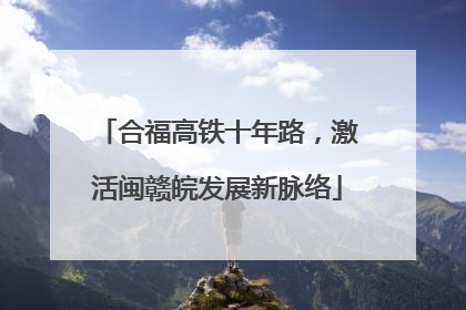 合福高铁十年路，激活闽赣皖发展新脉络