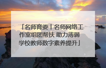 名师育娄丨名师网络工作室组团帮扶 助力薄弱学校教师数字素养提升