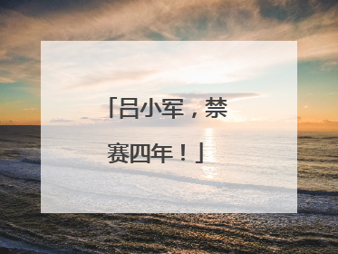 吕小军，禁赛四年！