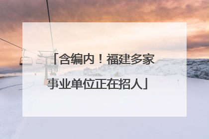 含编内！福建多家事业单位正在招人