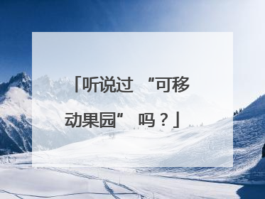 听说过 “可移动果园” 吗？