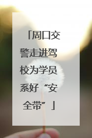 周口交警走进驾校为学员系好“安全带”