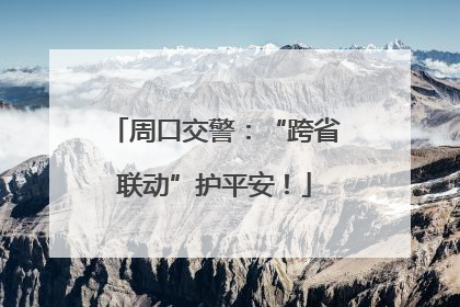 周口交警：“跨省联动”护平安！