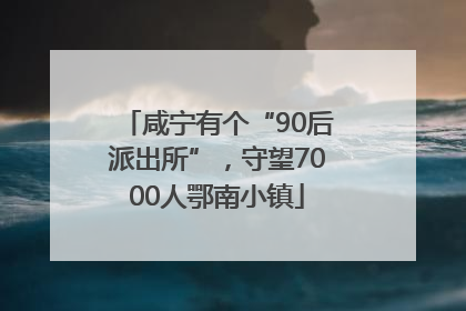 咸宁有个“90后派出所”，守望7000人鄂南小镇
