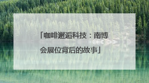 咖啡邂逅科技：南博会展位背后的故事