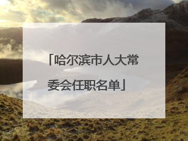 哈尔滨市人大常委会任职名单