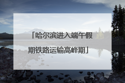 哈尔滨进入端午假期铁路运输高峰期