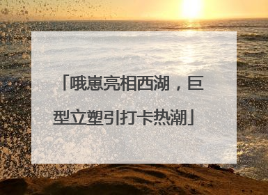 哦崽亮相西湖，巨型立塑引打卡热潮